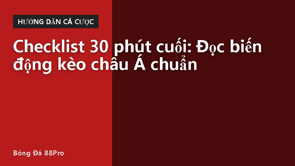 Checklist 30 phút cuối: Đọc biến động kèo châu Á chuẩn