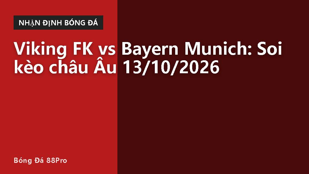 Viking FK vs Bayern Munich: Soi kèo châu Âu 13/10/2026